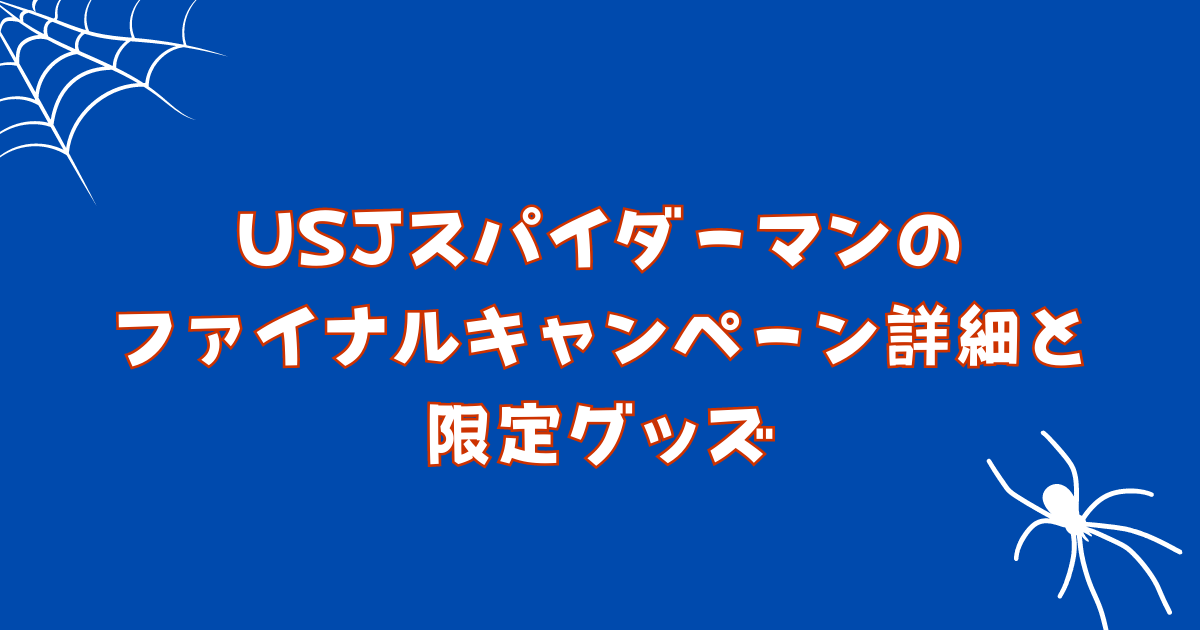 USJスパイダーマンのファイナルキャンペーンはいつから？詳細や期間