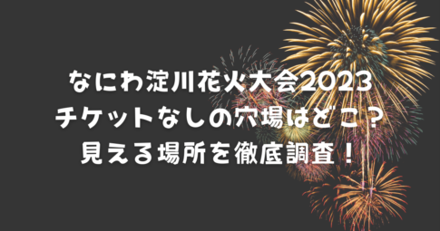 なにわ淀川花火大会2023チケットなしの穴場はどこ？見える場所を徹底調査！ -